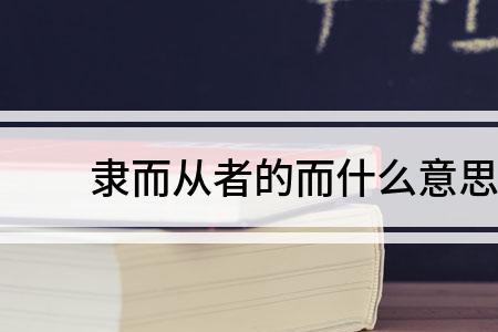 隶而从之的而是什么意思