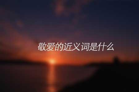 越发敬爱的近义词