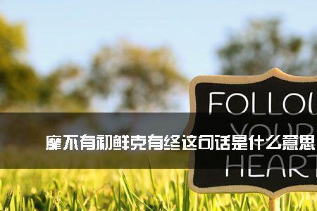 靡克有初鲜克有终是什么意思