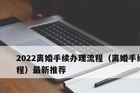 2022最新离婚手续办理流程及费用