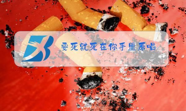 要死就要死在你手里原唱是谁