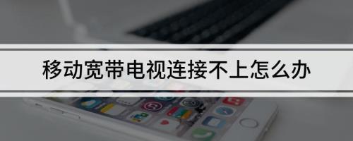 移动宽带电视调不出来怎么解决
