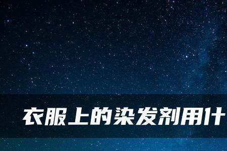 染发剂在衣服上久了如何洗掉