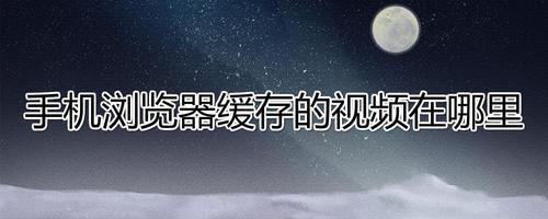 手机浏览器更新缓存视频没法看