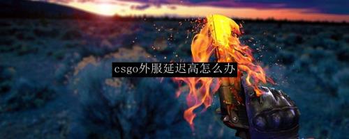 CSGO匹配延迟太高怎么办