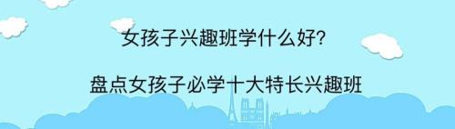 女孩必学十大实用特长兴趣班