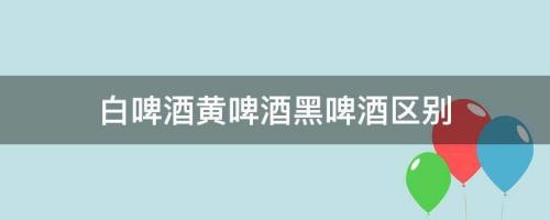 黄啤和普通啤酒的区别