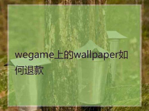 wegame上的wall paper怎么退款