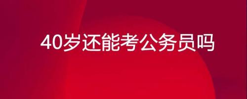 40岁还可以考公务员吗