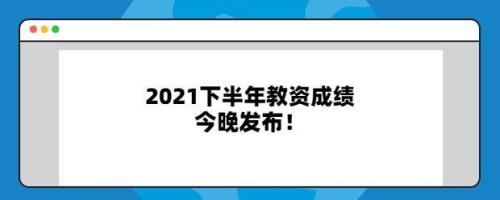 2021年下半年教资几点出成绩