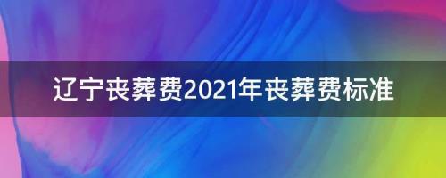2021盘锦丧葬费