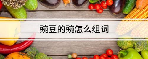 用豌字组词除了豌豆